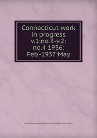 Connecticut work in progress. v.1:no.3-v.2:no.4 1936:Feb.-1937:May