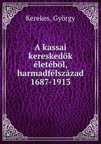 A kassai kereskedok eletebol, harmadfelszazad 1687-1913