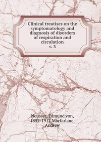 Clinical treatises on the symptomatology and diagnosis of disorders of respiration and circulation. v. 3