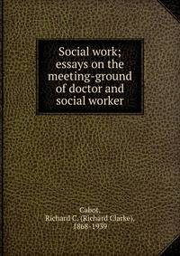 Social work; essays on the meeting-ground of doctor and social worker