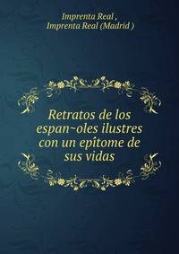 Retratos de los espan?oles ilustres con un epi?tome de sus vidas