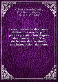 Ce sont les secres des dames deffendus ? r?v?ler, pub. pour la premi?re fois d'apr?s des manuscrits du XVe si?cle, avec des fac-simile, une introduction, des notes