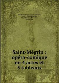 Saint-M?grin : op?ra-comique en 4 actes et 5 tableaux