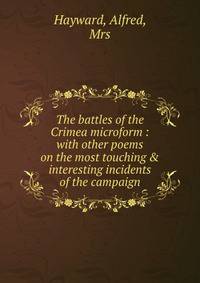 The battles of the Crimea microform : with other poems on the most touching &amp; interesting incidents of the campaign