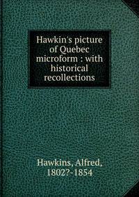 Hawkin's picture of Quebec microform : with historical recollections