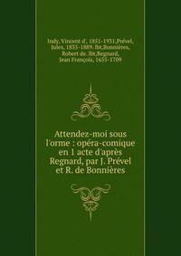 Attendez-moi sous l'orme : op?ra-comique en 1 acte d'apr?s Regnard, par J. Pr?vel et R. de Bonni?res