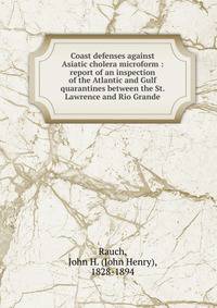 Coast defenses against Asiatic cholera microform : report of an inspection of the Atlantic and Gulf quarantines between the St. Lawrence and Rio Grande