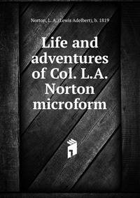 Life and adventures of Col. L.A. Norton microform
