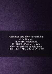 Passenger lists of vessels arriving at Baltimore, 1820-1891 microform. Reel 0030 - Passenger lists of vessels arriving at Baltimore, 1820-1891 - May 2-Sept. 29, 1879