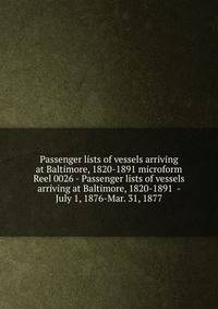 Passenger lists of vessels arriving at Baltimore, 1820-1891 microform. Reel 0026 - Passenger lists of vessels arriving at Baltimore, 1820-1891 - July 1, 1876-Mar. 31, 1877