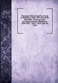 Passenger lists of vessels arriving at Baltimore, 1820-1891 microform. Reel 0025 - Passenger lists of vessels arriving at Baltimore, 1820-1891 - Oct. 1, 1875-June 30, 1876
