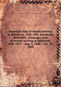 Passenger lists of vessels arriving at Baltimore, 1820-1891 microform. Reel 0003 - Passenger lists of vessels arriving at Baltimore, 1820-1891 - Aug. 3, 1840 – Dec. 21, 1842