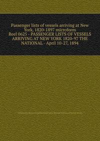 Passenger lists of vessels arriving at New York, 1820-1897 microform. Reel 0625 - PASSENGER LISTS OF VESSELS ARRIVING AT NEW YORK 1820-97 THE NATIONAL - April 10-27, 1894