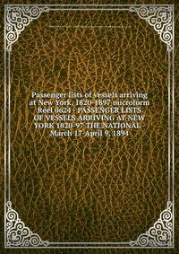 Passenger lists of vessels arriving at New York, 1820-1897 microform. Reel 0624 - PASSENGER LISTS OF VESSELS ARRIVING AT NEW YORK 1820-97 THE NATIONAL - March 17-April 9, 1894
