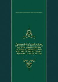 Passenger lists of vessels arriving at New York, 1820-1897 microform. Reel 0619 - PASSENGER LISTS OF VESSELS ARRIVING AT NEW YORK 1820-97 THE NATIONAL - September 27-October 18, 1893