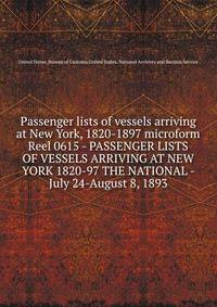 Passenger lists of vessels arriving at New York, 1820-1897 microform. Reel 0615 - PASSENGER LISTS OF VESSELS ARRIVING AT NEW YORK 1820-97 THE NATIONAL - July 24-August 8, 1893