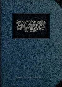 Passenger lists of vessels arriving at New York, 1820-1897 microform. Reel 0614 - PASSENGER LISTS OF VESSELS ARRIVING AT NEW YORK 1820-97 THE NATIONAL - July 8-22, 1893