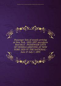 Passenger lists of vessels arriving at New York, 1820-1897 microform. Reel 0613 - PASSENGER LISTS OF VESSELS ARRIVING AT NEW YORK 1820-97 THE NATIONAL - June 27-July 7, 1893