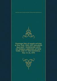 Passenger lists of vessels arriving at New York, 1820-1897 microform. Reel 0609 - PASSENGER LISTS OF VESSELS ARRIVING AT NEW YORK 1820-97 THE NATIONAL - May 16-26, 1893