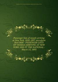 Passenger lists of vessels arriving at New York, 1820-1897 microform. Reel 0608 - PASSENGER LISTS OF VESSELS ARRIVING AT NEW YORK 1820-97 THE NATIONAL - May 6-15, 1893