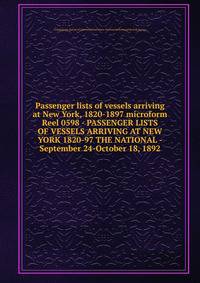 Passenger lists of vessels arriving at New York, 1820-1897 microform. Reel 0598 - PASSENGER LISTS OF VESSELS ARRIVING AT NEW YORK 1820-97 THE NATIONAL - September 24-October 18, 1892
