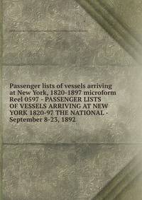 Passenger lists of vessels arriving at New York, 1820-1897 microform. Reel 0597 - PASSENGER LISTS OF VESSELS ARRIVING AT NEW YORK 1820-97 THE NATIONAL - September 8-23, 1892