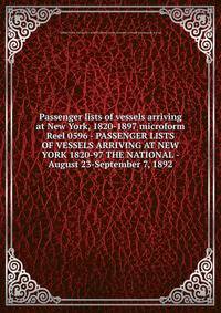 Passenger lists of vessels arriving at New York, 1820-1897 microform. Reel 0596 - PASSENGER LISTS OF VESSELS ARRIVING AT NEW YORK 1820-97 THE NATIONAL - August 23-September 7, 1892