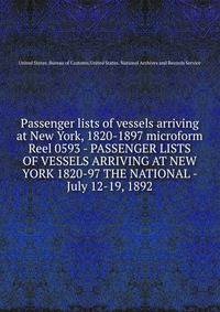 Passenger lists of vessels arriving at New York, 1820-1897 microform. Reel 0593 - PASSENGER LISTS OF VESSELS ARRIVING AT NEW YORK 1820-97 THE NATIONAL - July 12-19, 1892