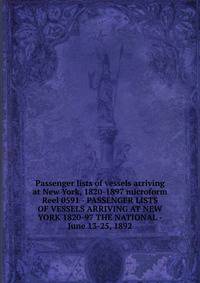 Passenger lists of vessels arriving at New York, 1820-1897 microform. Reel 0591 - PASSENGER LISTS OF VESSELS ARRIVING AT NEW YORK 1820-97 THE NATIONAL - June 13-25, 1892