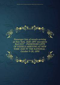 Passenger lists of vessels arriving at New York, 1820-1897 microform. Reel 0557 - PASSENGER LISTS OF VESSELS ARRIVING AT NEW YORK 1820-97 THE NATIONAL - October 9-28, 1890