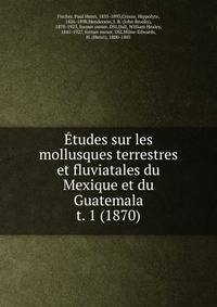 tudes sur les mollusques terrestres et fluviatales du Mexique et du Guatemala. t. 1 (1870)