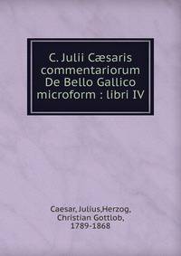 C. Julii C?saris commentariorum De Bello Gallico microform : libri IV