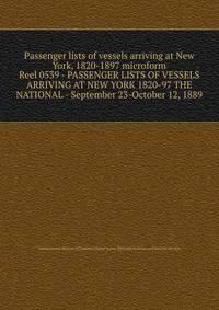Passenger lists of vessels arriving at New York, 1820-1897 microform. Reel 0539 - PASSENGER LISTS OF VESSELS ARRIVING AT NEW YORK 1820-97 THE NATIONAL - September 23-October 12, 1889