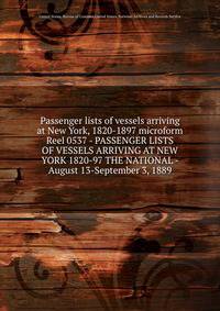 Passenger lists of vessels arriving at New York, 1820-1897 microform. Reel 0537 - PASSENGER LISTS OF VESSELS ARRIVING AT NEW YORK 1820-97 THE NATIONAL - August 13-September 3, 1889