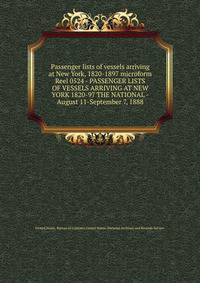 Passenger lists of vessels arriving at New York, 1820-1897 microform. Reel 0524 - PASSENGER LISTS OF VESSELS ARRIVING AT NEW YORK 1820-97 THE NATIONAL - August 11-September 7, 1888