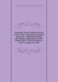 Passenger lists of vessels arriving at New York, 1820-1897 microform. Reel 0523 - PASSENGER LISTS OF VESSELS ARRIVING AT NEW YORK 1820-97 THE NATIONAL - July 16-August 10, 1888