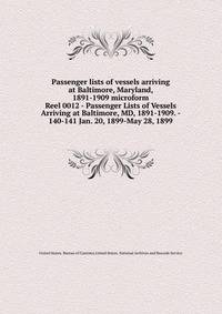 Passenger lists of vessels arriving at Baltimore, Maryland, 1891-1909 microform. Reel 0012 - Passenger Lists of Vessels Arriving at Baltimore, MD, 1891-1909. - 140-141 Jan. 20, 1899-May 28, 1899