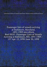Passenger lists of vessels arriving at Baltimore, Maryland, 1891-1909 microform. Reel 0010 - Passenger Lists of Vessels Arriving at Baltimore, MD, 1891-1909. - 137 Apr. 15, 1898-June 30, 1898