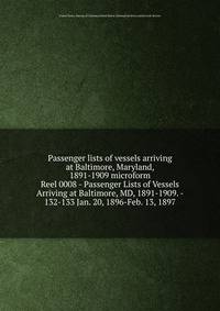 Passenger lists of vessels arriving at Baltimore, Maryland, 1891-1909 microform. Reel 0008 - Passenger Lists of Vessels Arriving at Baltimore, MD, 1891-1909. - 132-133 Jan. 20, 1896-Feb. 13, 1897