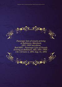 Passenger lists of vessels arriving at Baltimore, Maryland, 1891-1909 microform. Reel 0001 - Passenger Lists of Vessels Arriving at Baltimore, MD, 1891-1909. - 116-118 June 2, 1892-Aug. 31, 1892