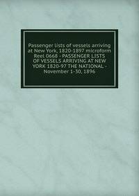 Passenger lists of vessels arriving at New York, 1820-1897 microform. Reel 0668 - PASSENGER LISTS OF VESSELS ARRIVING AT NEW YORK 1820-97 THE NATIONAL - November 1-30, 1896