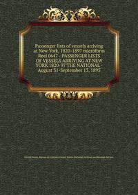 Passenger lists of vessels arriving at New York, 1820-1897 microform. Reel 0647 - PASSENGER LISTS OF VESSELS ARRIVING AT NEW YORK 1820-97 THE NATIONAL - August 31-September 13, 1895