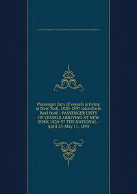 Passenger lists of vessels arriving at New York, 1820-1897 microform. Reel 0640 - PASSENGER LISTS OF VESSELS ARRIVING AT NEW YORK 1820-97 THE NATIONAL - April 23-May 11, 1895