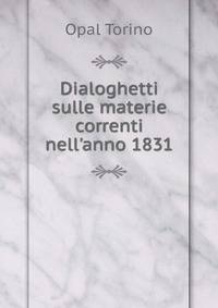 Dialoghetti sulle materie correnti nell'anno 1831