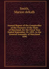 Annual Report of the Comptroller of the Treasury of the State of Maryland, for the Fiscal Year Ended September 30, 1895, to the General Assembly of Maryland.. 1896