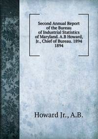 Second Annual Report of the Bureau of Industrial Statistics of Maryland. A.B Howard, Jr., Chief of Bureau. 1894.. 1894