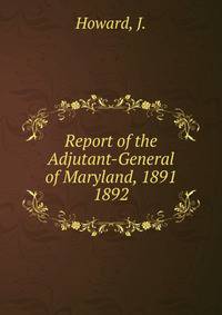 Report of the Adjutant-General of Maryland, 1891.. 1892