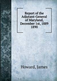 Report of the Adjutant-General of Maryland, December 1st, 1889.. 1890