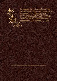 Passenger lists of vessels arriving at New York, 1820-1897 microform. Reel 0490 - PASSENGER LISTS OF VESSELS ARRIVING AT NEW YORK 1820-97 THE NATIONAL - September 18-October 27, 1885
