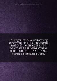Passenger lists of vessels arriving at New York, 1820-1897 microform. Reel 0489 - PASSENGER LISTS OF VESSELS ARRIVING AT NEW YORK 1820-97 THE NATIONAL - August 8-September 17, 1885
